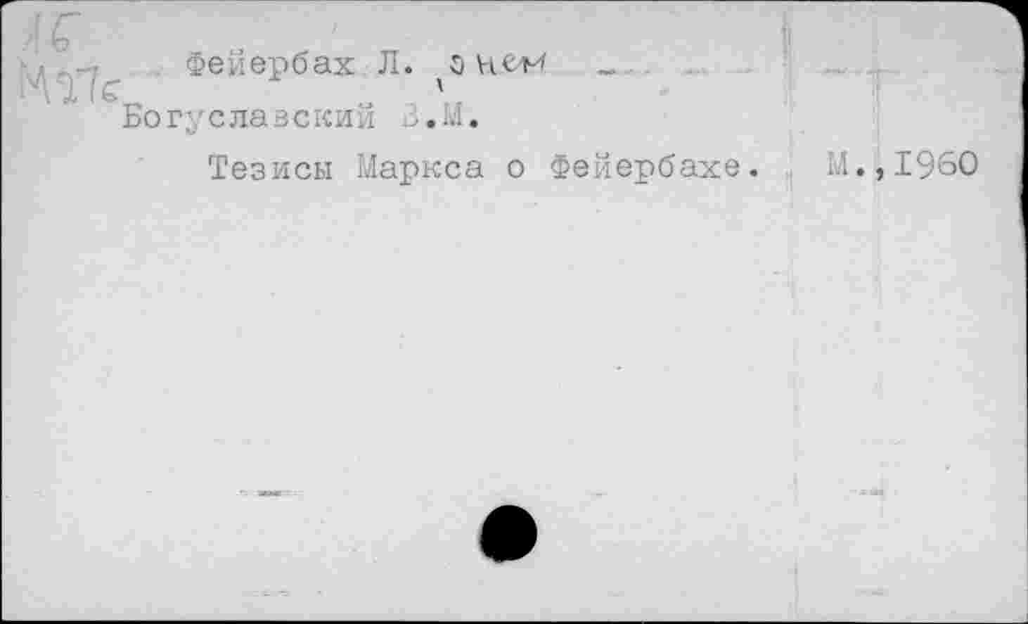 ﻿к
НТк
Фейербах Л. з _ гуславский З.М.
Тезисы Маркса о Фейербахе. М.,1960